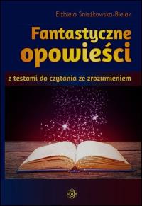 Fantastyczne opowieści z testami do czytania ze zrozumieniem. Autor: Śnieżkowska-Bielak Elżbieta. Dobreksiazki.pl Okładka książki Fantastyczne opowieści z testami do czytania ze zrozumieniem