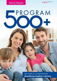 Program 500+. Jak mądrze zainwestować dodatkowy kapitał rodzinny. Autor: Maciej Rogala. Dobreksiazki.pl Okładka książki Program 500+. Jak mądrze zainwestować dodatkowy kapitał rodzinny