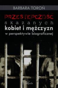 Przestępczość skazanych kobiet i mężczyzn w perspektywie biograficznej. Autor: Toroń Barbara. Dobreksiazki.pl Okładka książki Przestępczość skazanych kobiet i mężczyzn w perspektywie biograficznej