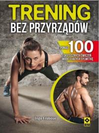 Trening bez przyrządów. Ponad 100 skutecznych ćwi.. Autor: Prof. dr Ingo Frobse. Dobreksiazki.pl Okładka książki Trening bez przyrządów. Ponad 100 skutecznych ćwi.