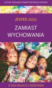 Zamiast wychowania. O sile relacji z dzieckiem. Autor: Jesper Juul. Dobreksiazki.pl Okładka książki Zamiast wychowania. O sile relacji z dzieckiem