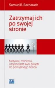 Zatrzymaj ich po swojej stronie. Motywuj, monitoruj i doprowadź swój projekt do pomyślnego końca. Autor: Samuel B. Bacharach. Dobreksiazki.pl Okładka książki Zatrzymaj ich po swojej stronie. Motywuj, monitoruj i doprowadź swój projekt do pomyślnego końca