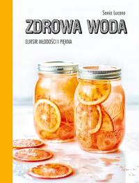 Zdrowa woda Eliksir młodości i piękna. Autor: Lucano Sonia. Dobreksiazki.pl Okładka książki Zdrowa woda Eliksir młodości i piękna