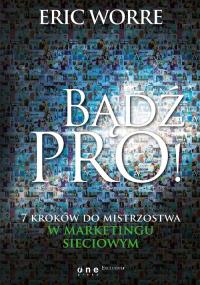Bądź pro! 7 kroków do mistrzostwa w marketingu sieciowym. Autor: Eric Worre. Dobreksiazki.pl Okładka książki Bądź pro! 7 kroków do mistrzostwa w marketingu sieciowym