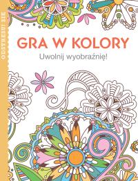 Gra w kolory. Uwolnij wyobraźnię!. Autor: OPRACOWANIE ZBIOROWE. Dobreksiazki.pl Okładka książki Gra w kolory. Uwolnij wyobraźnię!