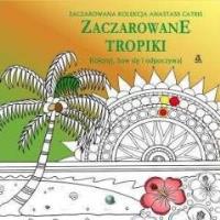 Koloruj, baw się, odpoczywaj. Zaczarowane tropiki. Autor: Anastasia Cartis. Dobreksiazki.pl Okładka książki Koloruj, baw się, odpoczywaj. Zaczarowane tropiki