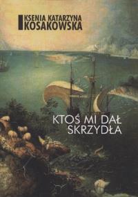 Ktoś mi dał skrzydła. Autor: Ksenia Katarzyna Kosakowska. Dobreksiazki.pl Okładka książki Ktoś mi dał skrzydła