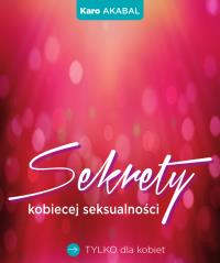 Sekrety kobiecej seksualności. Autor: Karo Akabal. Dobreksiazki.pl Okładka książki Sekrety kobiecej seksualności