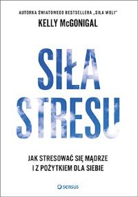 Siła stresu. Autor: Kelly McGonigal. Dobreksiazki.pl Okładka książki Siła stresu