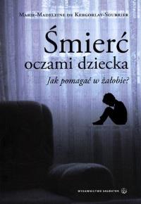 Śmierć oczami dziecka. Jak pomagać w żałobie?. Autor: Marie Magdaleine Kergorlay . Dobreksiazki.pl Okładka książki Śmierć oczami dziecka. Jak pomagać w żałobie?