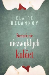 Strzeżcie się niezwykłych kobiet. Autor: Claire Delannoy. Dobreksiazki.pl Okładka książki Strzeżcie się niezwykłych kobiet