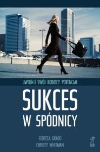 Sukces w spódnicy. Uwolnij swój kobiecy potencjał. Autor: Whitman Cristy, Grado Rebecca. Dobreksiazki.pl Okładka książki Sukces w spódnicy. Uwolnij swój kobiecy potencjał