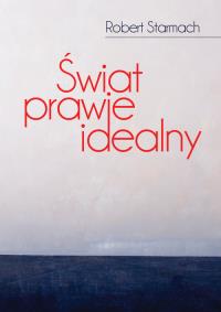 Świat prawie idealny. Autor: Starmach Robert. Dobreksiazki.pl Okładka książki Świat prawie idealny