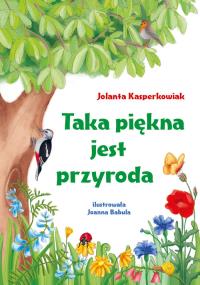 Taka piękna jest przyroda. Autor: Kasperkowiak Jolanta. Dobreksiazki.pl Okładka książki Taka piękna jest przyroda