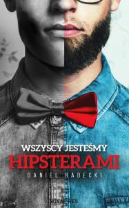 Wszyscy jesteśmy hipsterami. Autor: Daniel Radecki. Dobreksiazki.pl Okładka książki Wszyscy jesteśmy hipsterami