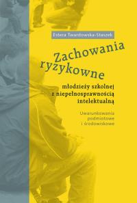 Zachowania ryzykowne młodzieży szkolnej z niepełnosprawnością intlektualną. Autor: Twardowska-Staszek Estera. Dobreksiazki.pl Okładka książki Zachowania ryzykowne młodzieży szkolnej z niepełnosprawnością intlektualną