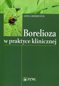 Borelioza w praktyce klinicznej. Autor: Grzeszczuk Anna. Dobreksiazki.pl Okładka książki Borelioza w praktyce klinicznej