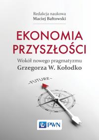 Ekonomia przyszłości Wokół nowego pragmatyzmu Grzegorza W. Kołodko. Autor: Bałtowski Maciej. Dobreksiazki.pl Okładka książki Ekonomia przyszłości Wokół nowego pragmatyzmu Grzegorza W. Kołodko
