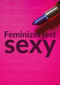 Feminizm jest sexy. Autor: Jennifer K. Armstrong, Heather W. Rudulp. Dobreksiazki.pl Okładka książki Feminizm jest sexy