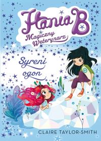 Hania B. Magiczny weterynarz Syreni ogon. Autor: Claire Taylor-Smith. Dobreksiazki.pl Okładka książki Hania B. Magiczny weterynarz Syreni ogon