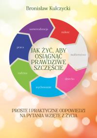 Jak żyć aby osiągnąć prawdziwe szczęście. Autor: Kulczycki Bronisław. Dobreksiazki.pl Okładka książki Jak żyć aby osiągnąć prawdziwe szczęście