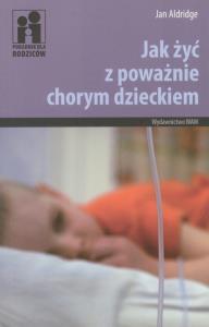 Jak żyć z poważnie chorym dzieckiem. Autor: Aldridge Jan. Dobreksiazki.pl Okładka książki Jak żyć z poważnie chorym dzieckiem