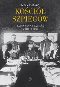 Kościół szpiegów. Tajna wojna Papieża z Hitlerem. Autor: Riebling Mark. Dobreksiazki.pl Okładka książki Kościół szpiegów. Tajna wojna Papieża z Hitlerem
