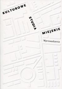Kulturowe studia miejskie. Wprowadzenie. Autor: praca zbiorowa. Dobreksiazki.pl Okładka książki Kulturowe studia miejskie. Wprowadzenie