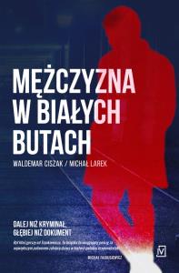 Mężczyzna w białych butach. Autor: Ciszak Waldemar, Larek Michał. Dobreksiazki.pl Okładka książki Mężczyzna w białych butach