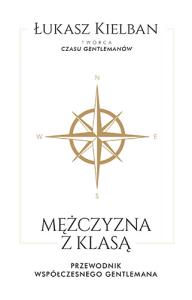 Mężczyzna z klasą Przewodnik współczesnego gentlemana. Autor: Kielban Łukasz. Dobreksiazki.pl Okładka książki Mężczyzna z klasą Przewodnik współczesnego gentlemana