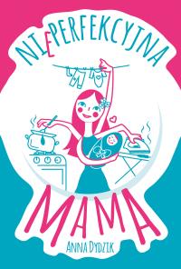 Nieperfekcyjna mama. Autor: Anna Dydzik. Dobreksiazki.pl Okładka książki Nieperfekcyjna mama