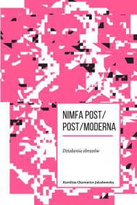 Nimfa post/post/moderna Działania obrazów. Autor: Charewicz-Jakubowska Karolina. Dobreksiazki.pl Okładka książki Nimfa post/post/moderna Działania obrazów