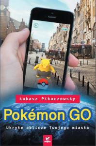 Pokemon GO. Ukryte oblicze Twojego miasta. Autor: Łukasz Pikaczowsky. Dobreksiazki.pl Okładka książki Pokemon GO. Ukryte oblicze Twojego miasta