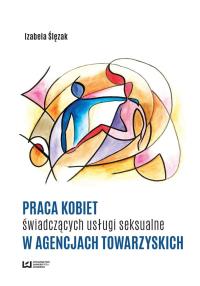 Praca kobiet świadczących usługi seksualne w agencjach towarzyskich. Autor: Izabela Ślęzak. Dobreksiazki.pl Okładka książki Praca kobiet świadczących usługi seksualne w agencjach towarzyskich