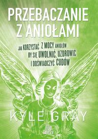 Przebaczanie z aniołami. Autor: Kyle Gray . Dobreksiazki.pl Okładka książki Przebaczanie z aniołami