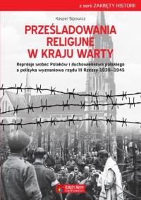Prześladowania religijne w Kraju Warty. Autor: Sipowicz Kasper. Dobreksiazki.pl Okładka książki Prześladowania religijne w Kraju Warty