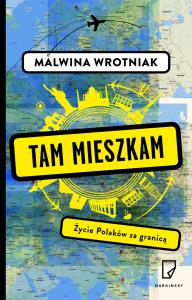 Tam mieszkam Życie Polaków za granicą. Autor: Malwina Wrotniak. Dobreksiazki.pl Okładka książki Tam mieszkam Życie Polaków za granicą