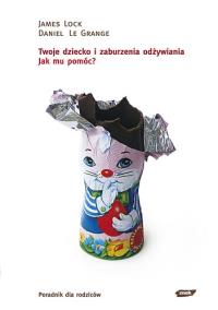 Twoje dziecko i zaburzenia odżywiania. Jak mu pomóc?. Autor: Blaylock James P., Le Grange Daniel. Dobreksiazki.pl Okładka książki Twoje dziecko i zaburzenia odżywiania. Jak mu pomóc?