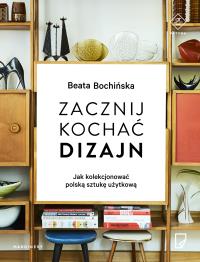 Zacznij kochać dizajn Jak kolekcjonować polską sztukę użytkową. Autor: Beata Bochińska. Dobreksiazki.pl Okładka książki Zacznij kochać dizajn Jak kolekcjonować polską sztukę użytkową