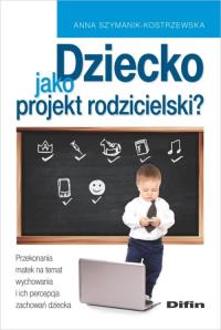 Dziecko jako projekt rodzicielski?. Autor: Anna Szymanik-Kostrzewska. Dobreksiazki.pl Okładka książki Dziecko jako projekt rodzicielski?