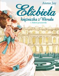 Elżbieta Księżniczka z Wersalu Sekret pozytywki. Autor: Annie Jay. Dobreksiazki.pl Okładka książki Elżbieta Księżniczka z Wersalu Sekret pozytywki