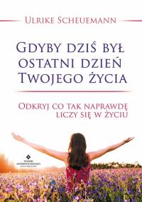 Gdyby dziś był ostatni dzień Twojego życia. Autor: Scheuermann Ulrike. Dobreksiazki.pl Okładka książki Gdyby dziś był ostatni dzień Twojego życia