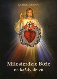 Miłosierdzie Boże na każdy dzień. Autor: Orchowski Józef. Dobreksiazki.pl Okładka książki Miłosierdzie Boże na każdy dzień