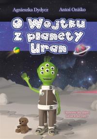 O Wojtku z planety Uran. Autor: Agnieszka Dydysz, Antoś Oniśko. Dobreksiazki.pl Okładka książki O Wojtku z planety Uran