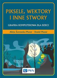 Piksele, wektory i inne stwory. Grafika komputerowa dla dzieci. Autor: Żarowska-Mazur Alicja, Mazurek Dawid. Dobreksiazki.pl Okładka książki Piksele, wektory i inne stwory. Grafika komputerowa dla dzieci