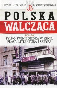Polska Walcząca Historia Polskiego Państwa Podziemnego Tom 26 Tylko świnie siedzą w kinie Prasa literatura i satyra. Autor: Ignatowicz Aneta. Dobreksiazki.pl Okładka książki Polska Walcząca Historia Polskiego Państwa Podziemnego Tom 26 Tylko świnie siedzą w kinie Prasa literatura i satyra