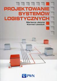 Projektowanie systemów logistycznych. Autor: Jacyna Marianna, Lewczuk Konrad. Dobreksiazki.pl Okładka książki Projektowanie systemów logistycznych