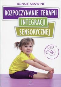 Rozpoczynanie terapii integracji sensorycznej. Autor: Bonnie Arnwine. Dobreksiazki.pl Okładka książki Rozpoczynanie terapii integracji sensorycznej