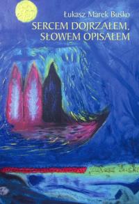 Sercem dojrzałem słowem opisałem. Autor: Buśko Łukasz Marek. Dobreksiazki.pl Okładka książki Sercem dojrzałem słowem opisałem