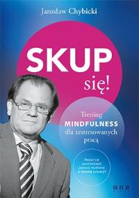 Skup się! Trening mindfulness dla zestresowanych... Autor: Jarosław Chybicki. Dobreksiazki.pl Okładka książki Skup się! Trening mindfulness dla zestresowanych..
